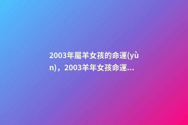 2003年屬羊女孩的命運(yùn)，2003羊年女孩命運(yùn) 2003年屬羊女好嗎，2003年屬羊人什么命-第1張-觀點-玄機(jī)派